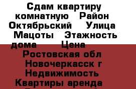 Сдам квартиру 2комнатную › Район ­ Октябрьский  › Улица ­ Мацоты › Этажность дома ­ 5 › Цена ­ 7 000 - Ростовская обл., Новочеркасск г. Недвижимость » Квартиры аренда   . Ростовская обл.,Новочеркасск г.